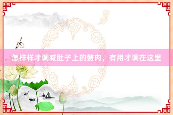 怎样样才调减肚子上的赘肉，有用才调在这里