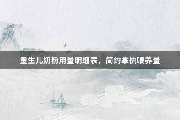 重生儿奶粉用量明细表，简约掌执喂养量