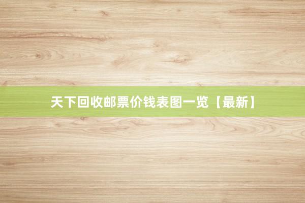 天下回收邮票价钱表图一览【最新】