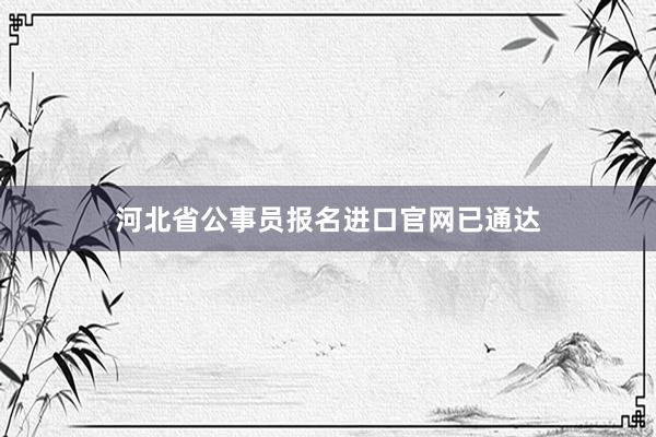 河北省公事员报名进口官网已通达