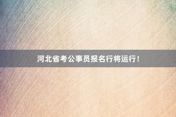 河北省考公事员报名行将运行！